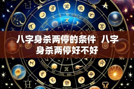 八字身杀两停的条件 八字身杀两停好不好