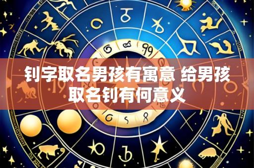钊字取名男孩有寓意 给男孩取名钊有何意义