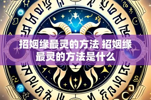 招姻缘最灵的方法 招姻缘最灵的方法是什么