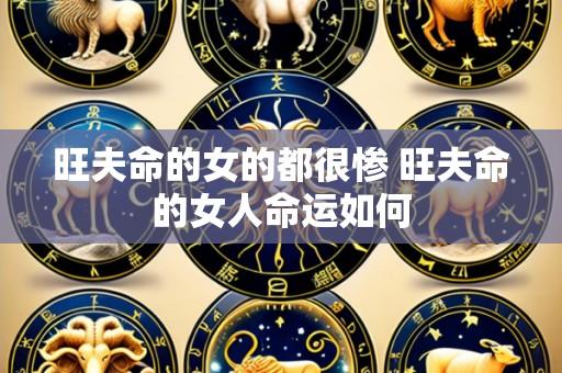 旺夫命的女的都很惨 旺夫命的女人命运如何