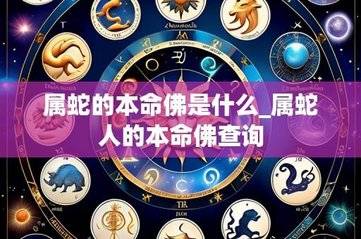 属蛇的本命佛是什么_属蛇人的本命佛查询