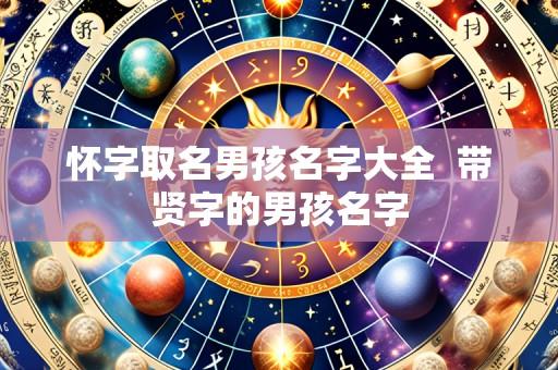 怀字取名男孩名字大全  带贤字的男孩名字