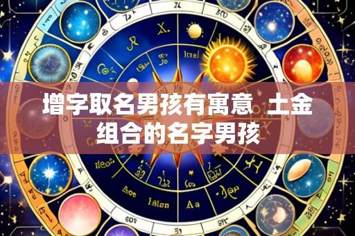 增字取名男孩有寓意  土金组合的名字男孩