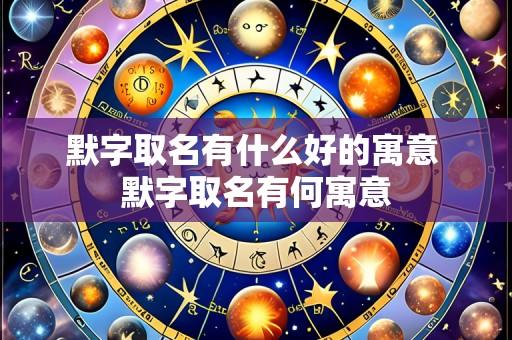 默字取名有什么好的寓意 默字取名有何寓意