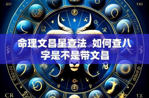 命理文昌星查法  如何查八字是不是带文昌