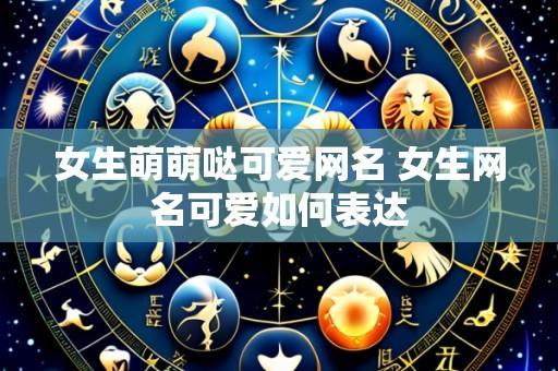 女生萌萌哒可爱网名 女生网名可爱如何表达