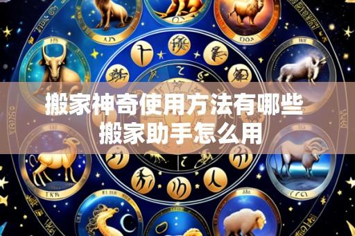 搬家神奇使用方法有哪些  搬家助手怎么用