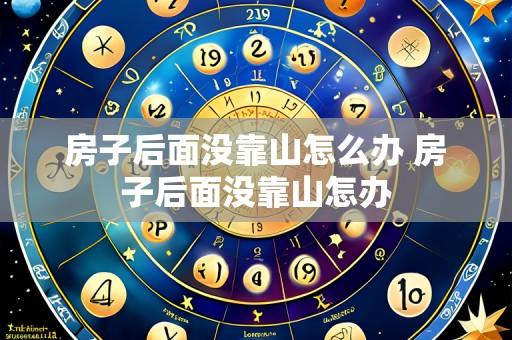 房子后面没靠山怎么办 房子后面没靠山怎办