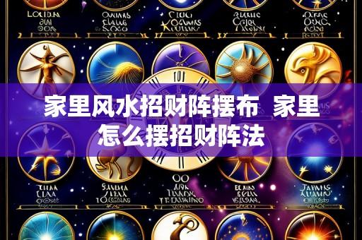 家里风水招财阵摆布 家里怎么摆招财阵法