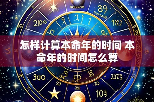 怎样计算本命年的时间 本命年的时间怎么算