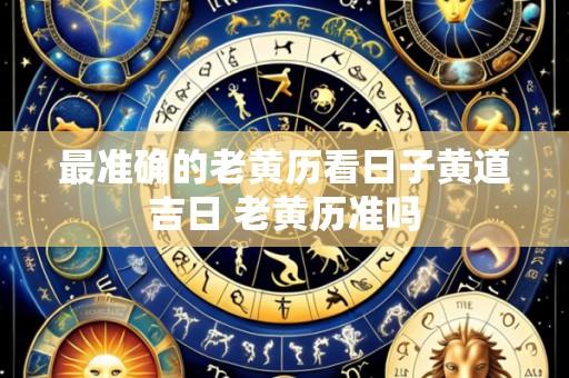 最准确的老黄历看日子黄道吉日 老黄历准吗