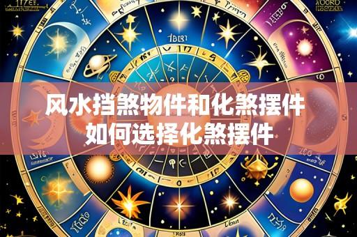 风水挡煞物件和化煞摆件 如何选择化煞摆件