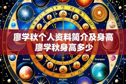 廖学秋个人资料简介及身高 廖学秋身高多少