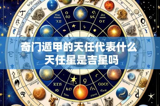 奇门遁甲的天任代表什么 天任星是吉星吗