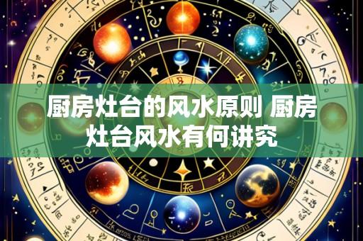 厨房灶台的风水原则 厨房灶台风水有何讲究