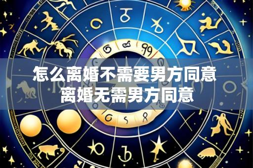 怎么离婚不需要男方同意 离婚无需男方同意