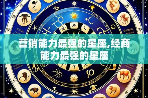 营销能力最强的星座,经商能力最强的星座