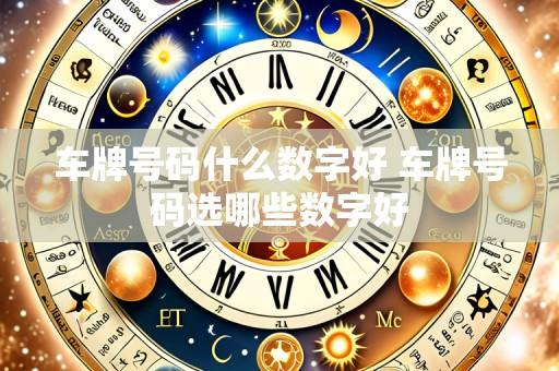 车牌号码什么数字好 车牌号码选哪些数字好