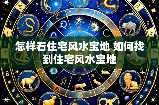 怎样看住宅风水宝地 如何找到住宅风水宝地