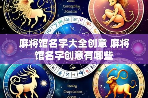 麻将馆名字大全创意 麻将馆名字创意有哪些