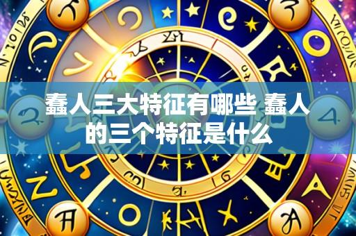 蠢人三大特征有哪些 蠢人的三个特征是什么