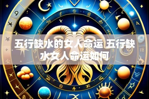 五行缺水的女人命运 五行缺水女人命运如何