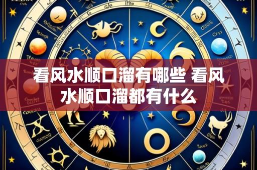 看风水顺口溜有哪些 看风水顺口溜都有什么