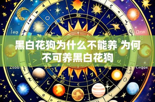 黑白花狗为什么不能养 为何不可养黑白花狗