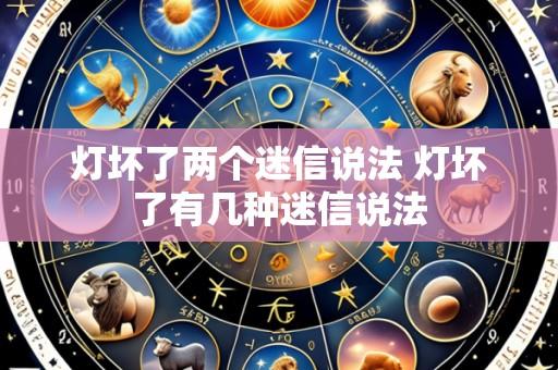 灯坏了两个迷信说法 灯坏了有几种迷信说法