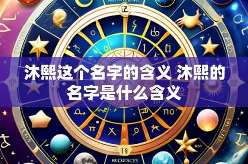 沐熙这个名字的含义 沐熙的名字是什么含义