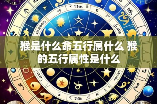 猴是什么命五行属什么 猴的五行属性是什么