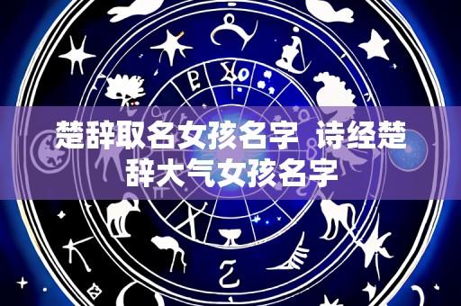 楚辞取名女孩名字  诗经楚辞大气女孩名字