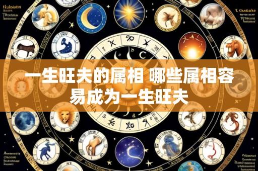 一生旺夫的属相 哪些属相容易成为一生旺夫