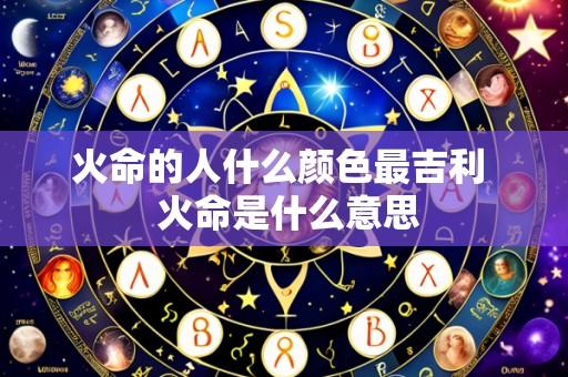 火命的人什么颜色最吉利 火命是什么意思