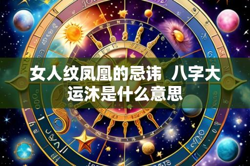 女人纹凤凰的忌讳 八字大运沐是什么意思