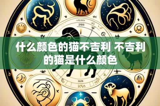 什么颜色的猫不吉利 不吉利的猫是什么颜色