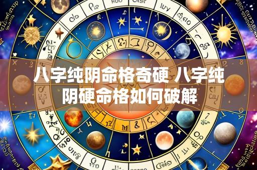 八字纯阴命格奇硬 八字纯阴硬命格如何破解