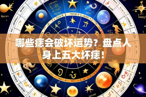 哪些痣会破坏运势？盘点人身上五大坏痣！