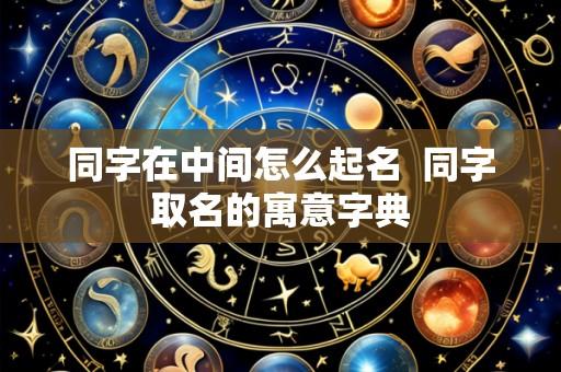 同字在中间怎么起名 同字取名的寓意字典