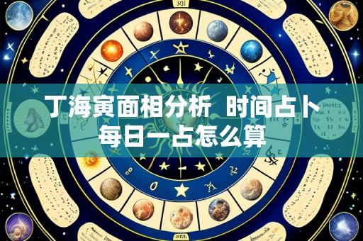 丁海寅面相分析  时间占卜每日一占怎么算