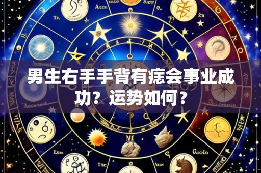 男生右手手背有痣会事业成功?运势如何?