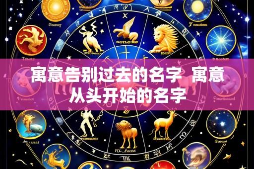 寓意告别过去的名字  寓意从头开始的名字