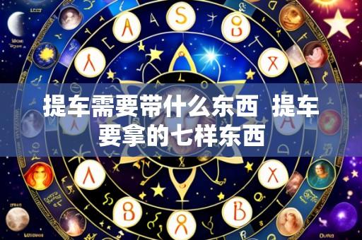 提车需要带什么东西  提车要拿的七样东西