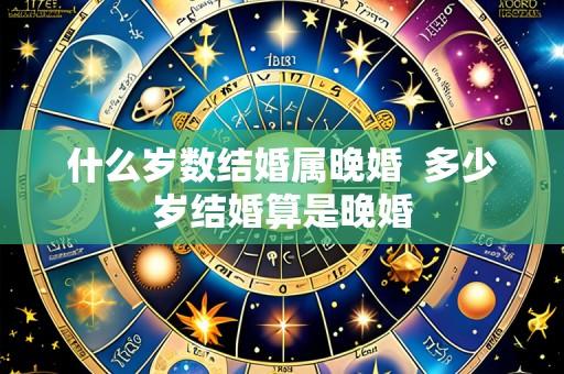 什么岁数结婚属晚婚 多少岁结婚算是晚婚