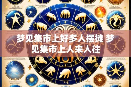 梦见集市上好多人摆摊 梦见集市上人来人往