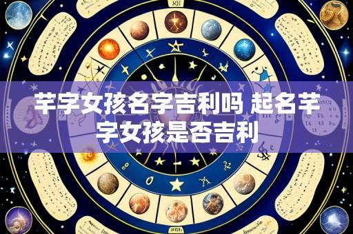 芊字女孩名字吉利吗 起名芊字女孩是否吉利