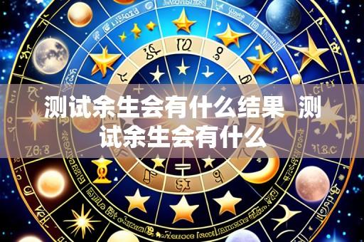 测试余生会有什么结果  测试余生会有什么