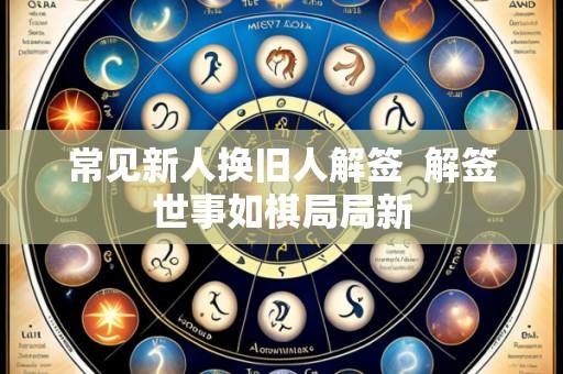 常见新人换旧人解签  解签世事如棋局局新