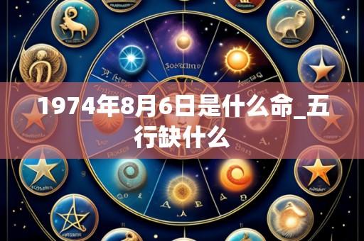 1974年8月6日是什么命_五行缺什么