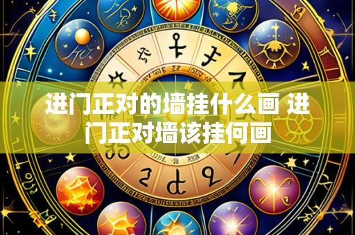 进门正对的墙挂什么画 进门正对墙该挂何画